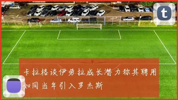 卡拉格谈伊劳拉成长潜力称其聘用如同当年引入罗杰斯
