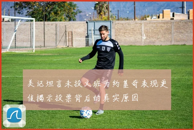 美记坦言未投文班为约基奇表现更佳揭示投票背后的真实原因