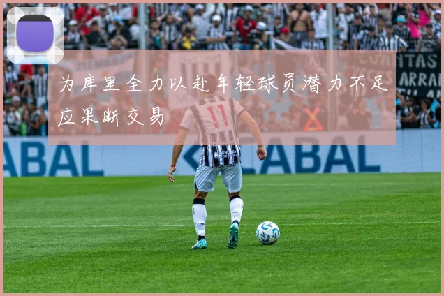 为库里全力以赴年轻球员潜力不足应果断交易