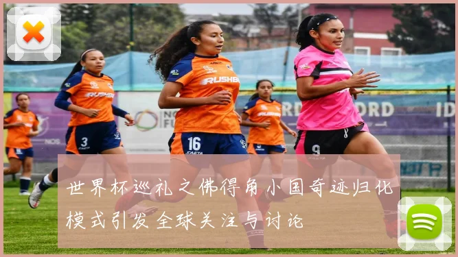 世界杯巡礼之佛得角小国奇迹归化模式引发全球关注与讨论