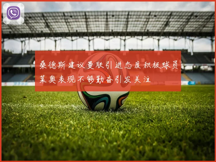 桑德斯建议曼联引进态度积极球员莱奥表现不够勤奋引发关注