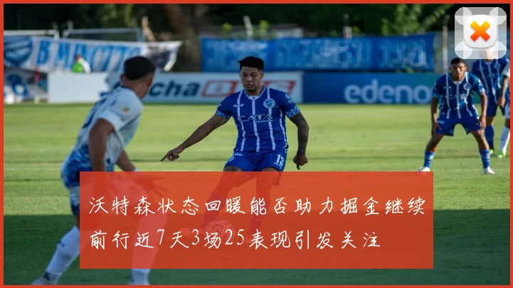 沃特森状态回暖能否助力掘金继续前行近7天3场25表现引发关注
