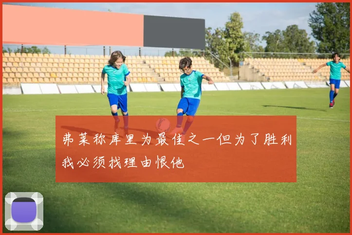 弗莱称库里为最佳之一但为了胜利我必须找理由恨他