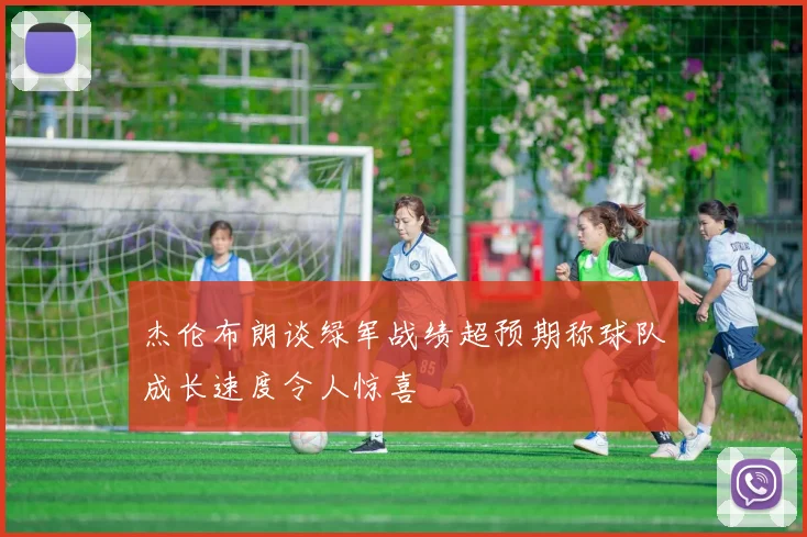 杰伦布朗谈绿军战绩超预期称球队成长速度令人惊喜