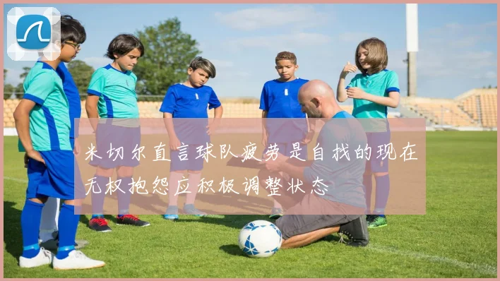 米切尔直言球队疲劳是自找的现在无权抱怨应积极调整状态