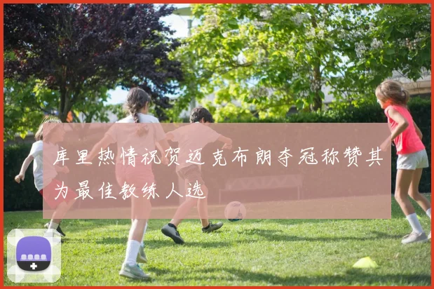 库里热情祝贺迈克布朗夺冠称赞其为最佳教练人选